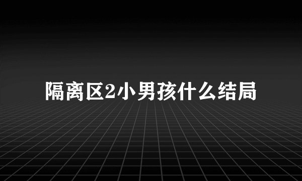 隔离区2小男孩什么结局