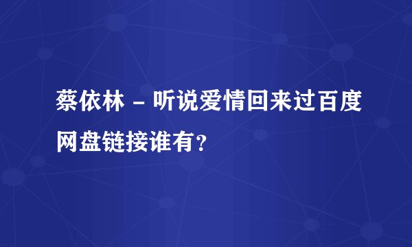 蔡依林 - 听说爱情回来过百度网盘链接谁有？