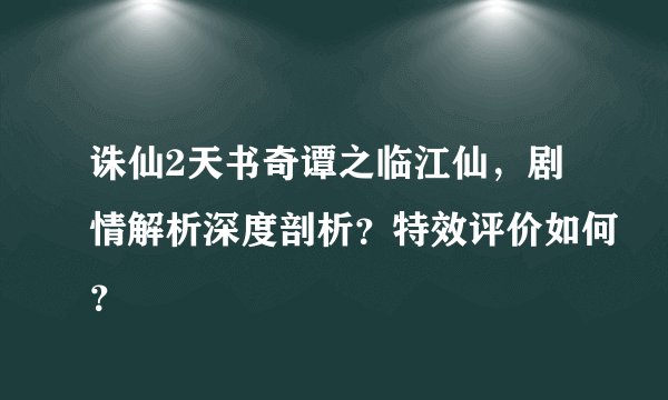 诛仙2天书奇谭之临江仙，剧情解析深度剖析？特效评价如何？