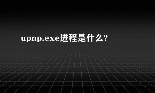 upnp.exe进程是什么?