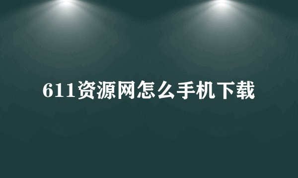 611资源网怎么手机下载