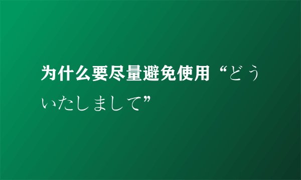 为什么要尽量避免使用“どういたしまして”