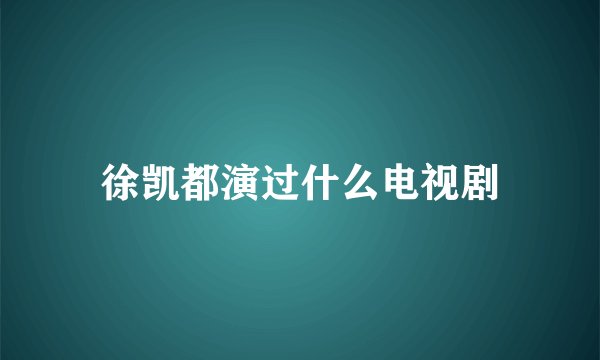 徐凯都演过什么电视剧