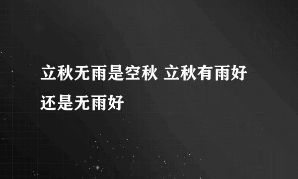 立秋无雨是空秋 立秋有雨好还是无雨好