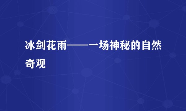 冰剑花雨——一场神秘的自然奇观