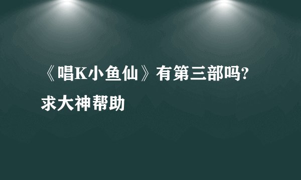 《唱K小鱼仙》有第三部吗?求大神帮助