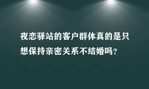夜恋驿站的客户群体真的是只想保持亲密关系不结婚吗？
