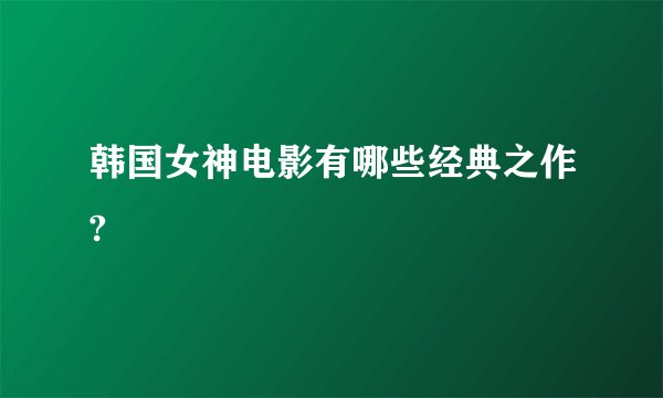韩国女神电影有哪些经典之作?