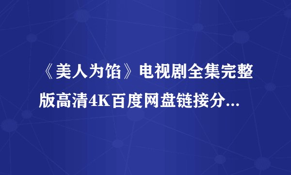《美人为馅》电视剧全集完整版高清4K百度网盘链接分享提取码