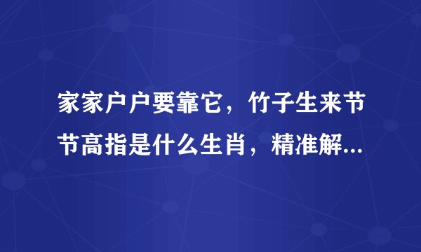 家家户户要靠它，竹子生来节节高指是什么生肖，精准解释作答落实