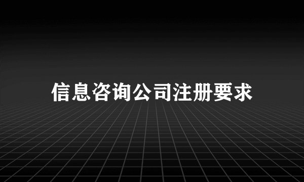 信息咨询公司注册要求
