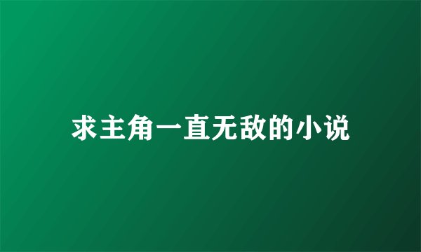 求主角一直无敌的小说