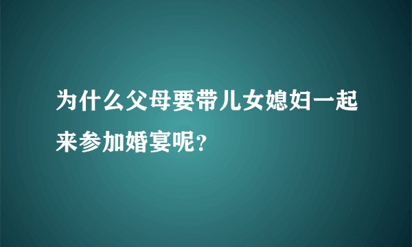 为什么父母要带儿女媳妇一起来参加婚宴呢？