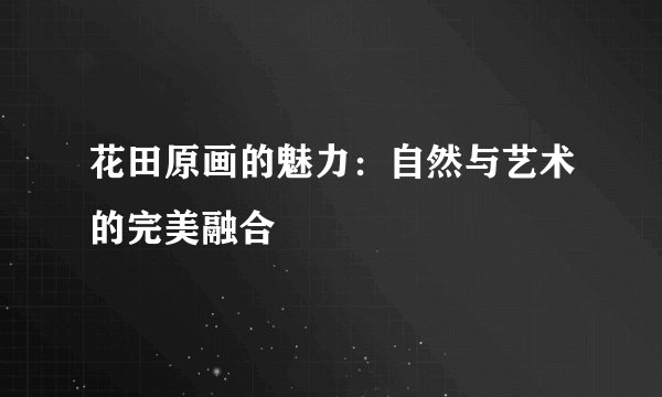 花田原画的魅力：自然与艺术的完美融合