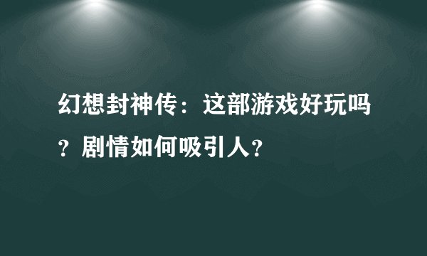 幻想封神传：这部游戏好玩吗？剧情如何吸引人？