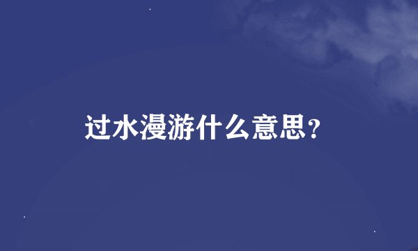 过水漫游什么意思？