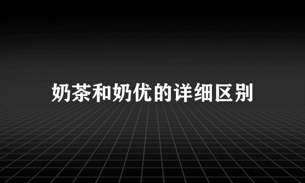 奶茶和奶优的详细区别