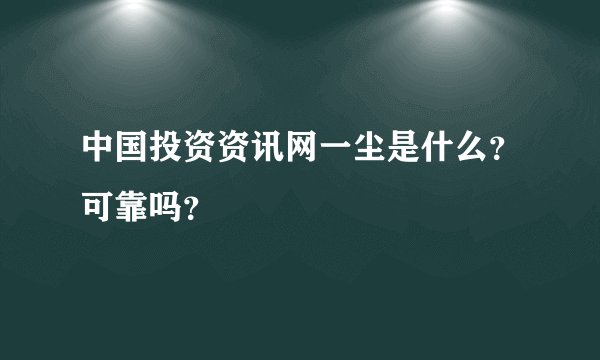 中国投资资讯网一尘是什么？可靠吗？