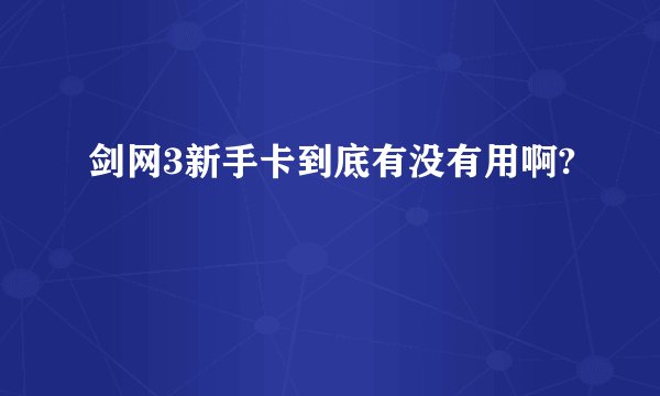 剑网3新手卡到底有没有用啊?