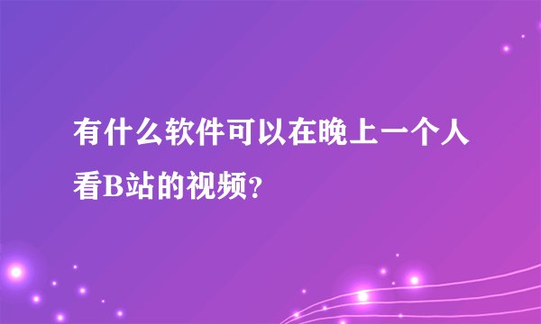 有什么软件可以在晚上一个人看B站的视频？