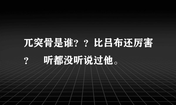 兀突骨是谁？？比吕布还厉害？　听都没听说过他。