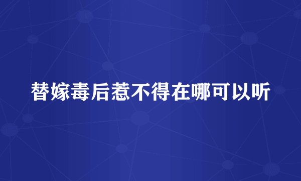 替嫁毒后惹不得在哪可以听
