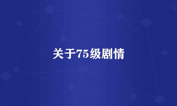 关于75级剧情
