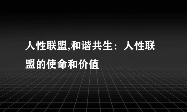 人性联盟,和谐共生：人性联盟的使命和价值