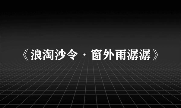 《浪淘沙令·窗外雨潺潺》