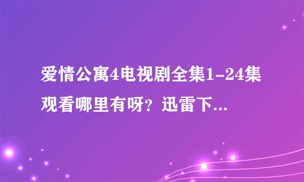 爱情公寓4电视剧全集1-24集观看哪里有呀？迅雷下载的也行