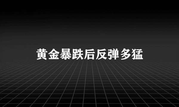 黄金暴跌后反弹多猛