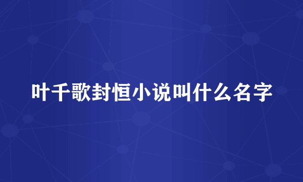 叶千歌封恒小说叫什么名字