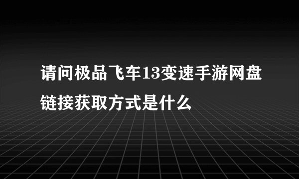 请问极品飞车13变速手游网盘链接获取方式是什么