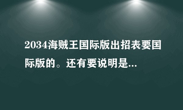 2034海贼王国际版出招表要国际版的。还有要说明是那一个的招数,...