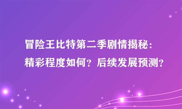冒险王比特第二季剧情揭秘：精彩程度如何？后续发展预测？