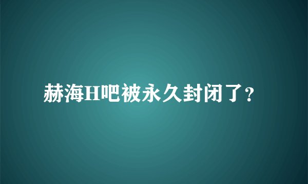 赫海H吧被永久封闭了？