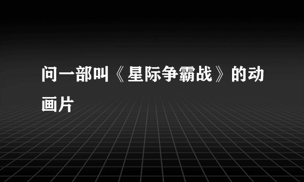 问一部叫《星际争霸战》的动画片