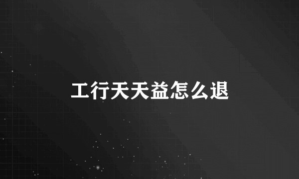 工行天天益怎么退