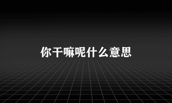 你干嘛呢什么意思