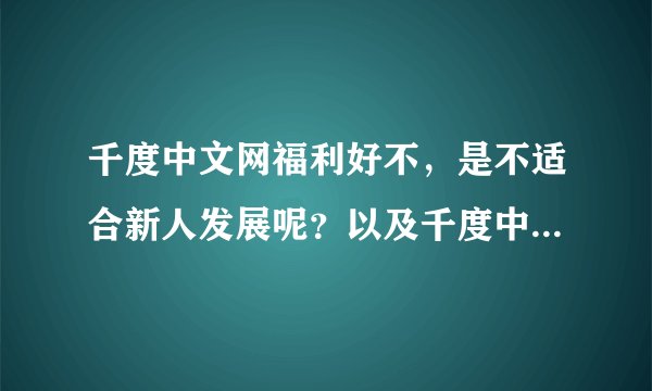 千度中文网福利好不，是不适合新人发展呢？以及千度中文网的编辑好不？