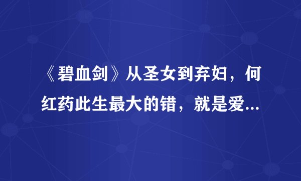 《碧血剑》从圣女到弃妇，何红药此生最大的错，就是爱上了夏雪宜