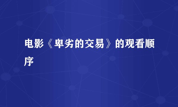 电影《卑劣的交易》的观看顺序