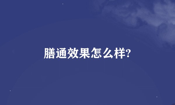 膳通效果怎么样?
