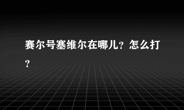 赛尔号塞维尔在哪儿？怎么打？