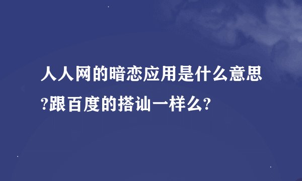人人网的暗恋应用是什么意思?跟百度的搭讪一样么?