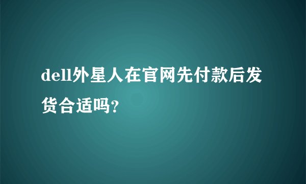 dell外星人在官网先付款后发货合适吗？