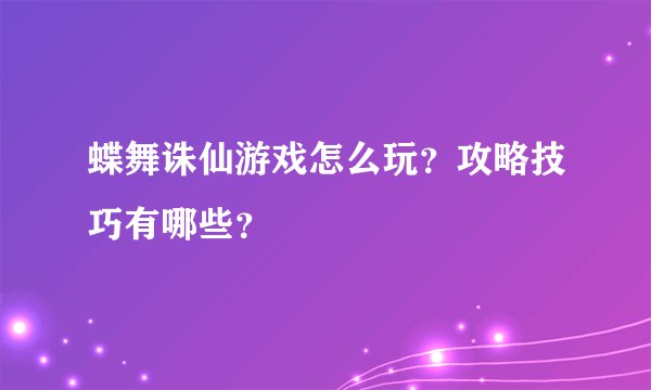 蝶舞诛仙游戏怎么玩？攻略技巧有哪些？