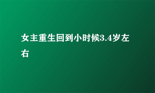 女主重生回到小时候3.4岁左右