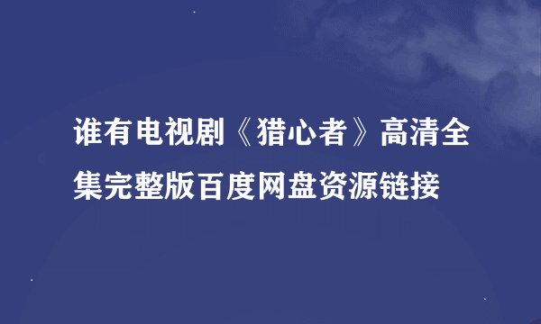 谁有电视剧《猎心者》高清全集完整版百度网盘资源链接