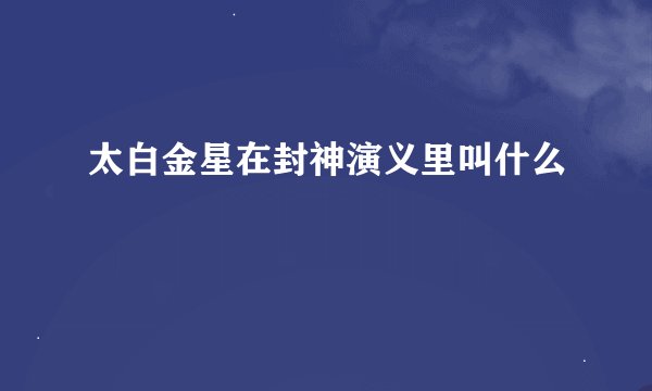 太白金星在封神演义里叫什么